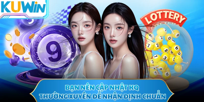 Bạn nên cập nhật KQ thường xuyên để nhận định chuẩn