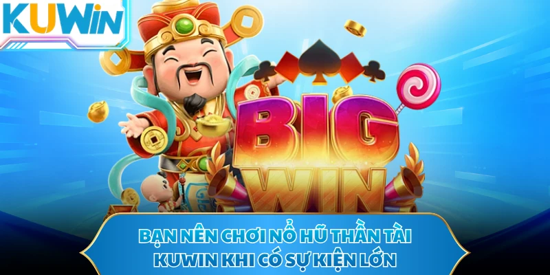 Bạn nên chơi nổ hũ Thần Tài KUWIN khi có sự kiện lớn