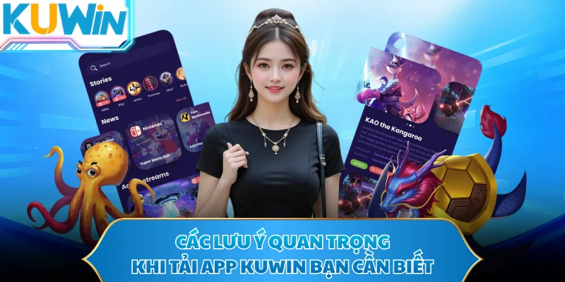Các lưu ý quan trọng khi tải app KUWIN bạn cần biết