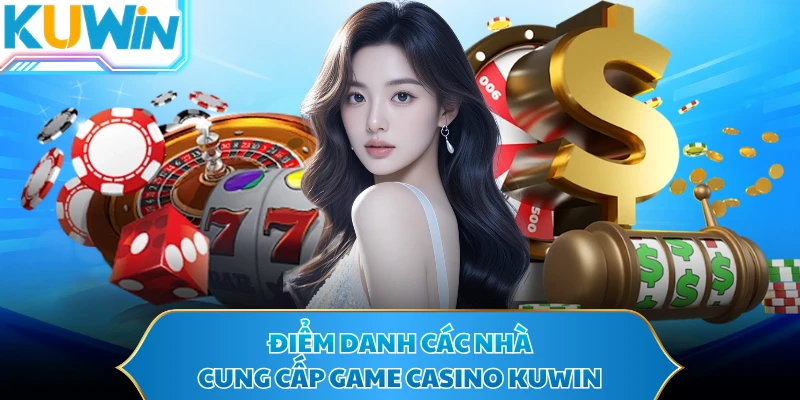 Điểm danh các nhà cung cấp game casino KUWIN