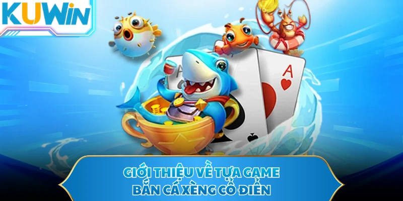 Giới thiệu về tựa game bắn cá xèng cổ điển