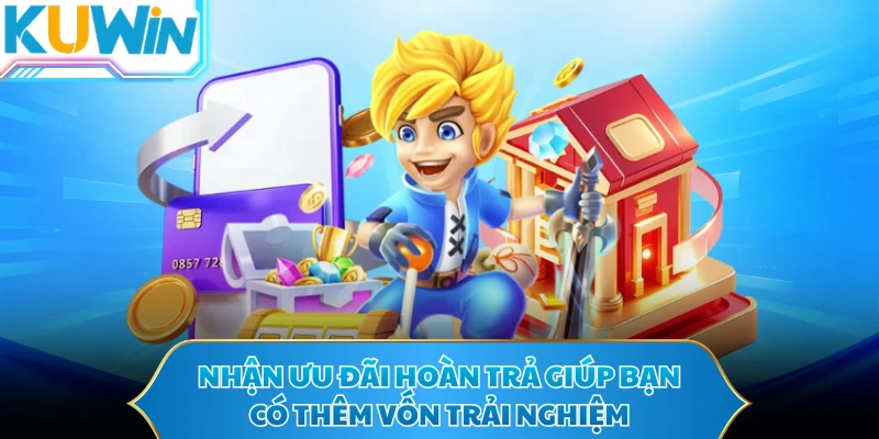 Nhận ưu đãi hoàn trả giúp bạn có thêm vốn trải nghiệm