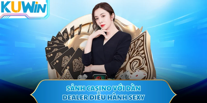Sảnh casino với dàn Dealer điều hành sexy