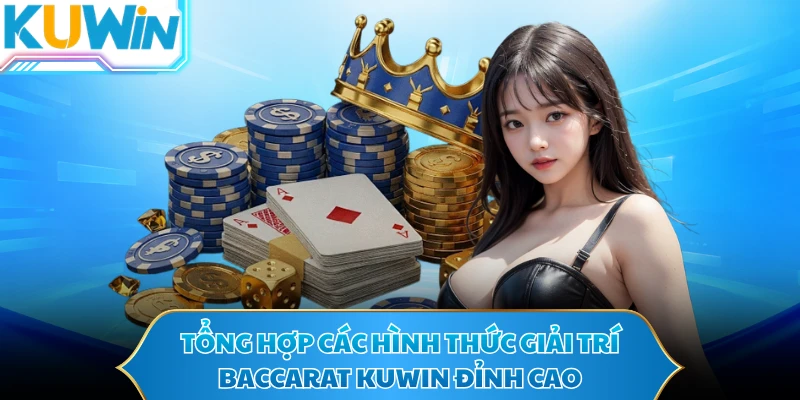 Tổng hợp các hình thức giải trí baccarat KUWIN đỉnh cao