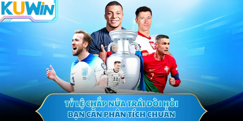 Tỷ lệ chấp nửa trái đòi hỏi bạn cần phân tích chuẩn